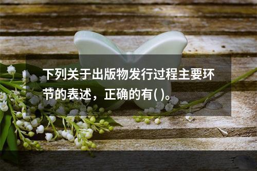 下列关于出版物发行过程主要环节的表述，正确的有( )。