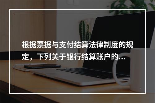 根据票据与支付结算法律制度的规定，下列关于银行结算账户的表述