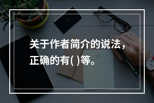 关于作者简介的说法，正确的有( )等。