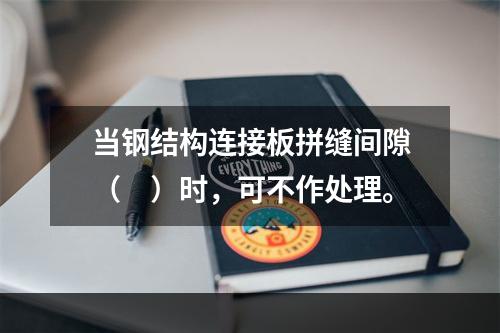 当钢结构连接板拼缝间隙（　）时，可不作处理。