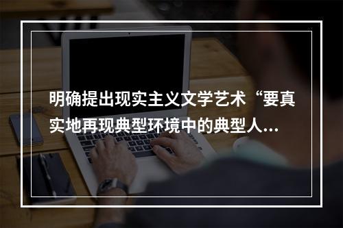 明确提出现实主义文学艺术“要真实地再现典型环境中的典型人物”