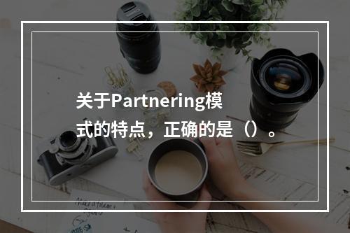 关于Partnering模式的特点，正确的是（）。