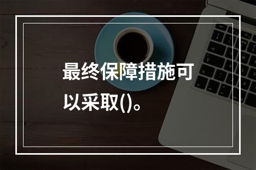 最终保障措施可以采取()。