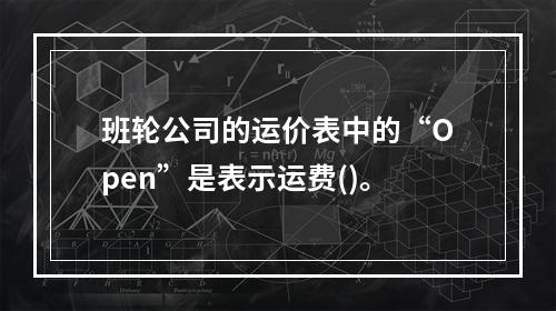 班轮公司的运价表中的“Open”是表示运费()。