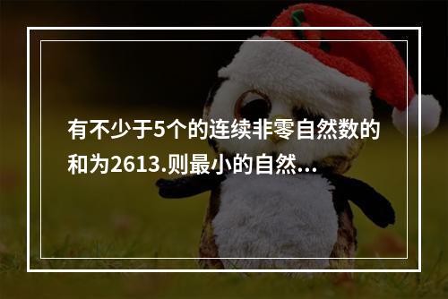 有不少于5个的连续非零自然数的和为2613.则最小的自然数的