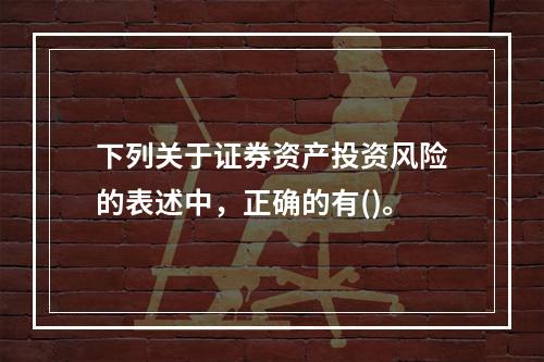 下列关于证券资产投资风险的表述中，正确的有()。