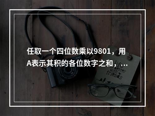 任取一个四位数乘以9801，用A表示其积的各位数字之和，用B