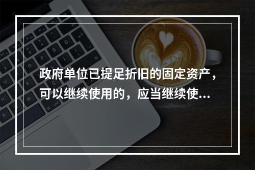 政府单位已提足折旧的固定资产，可以继续使用的，应当继续使用，