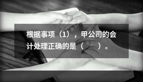 根据事项（1），甲公司的会计处理正确的是（　　）。