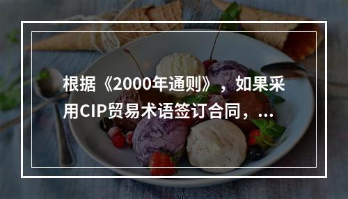 根据《2000年通则》，如果采用CIP贸易术语签订合同，应该