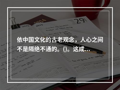 依中国文化的古老观念，人心之间不是隔绝不通的。()。这成为中