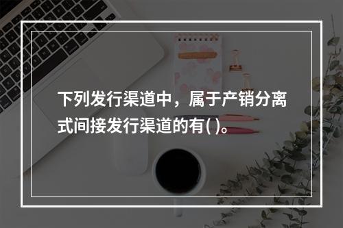 下列发行渠道中，属于产销分离式间接发行渠道的有( )。