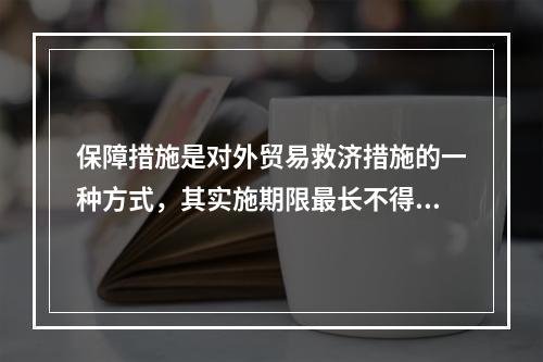 保障措施是对外贸易救济措施的一种方式，其实施期限最长不得超过