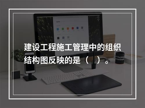 建设工程施工管理中的组织结构图反映的是（　）。