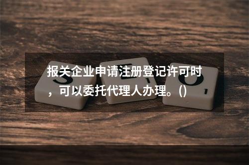 报关企业申请注册登记许可时，可以委托代理人办理。()