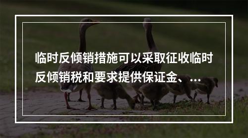 临时反倾销措施可以采取征收临时反倾销税和要求提供保证金、保函