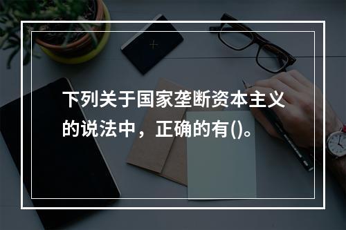 下列关于国家垄断资本主义的说法中，正确的有()。