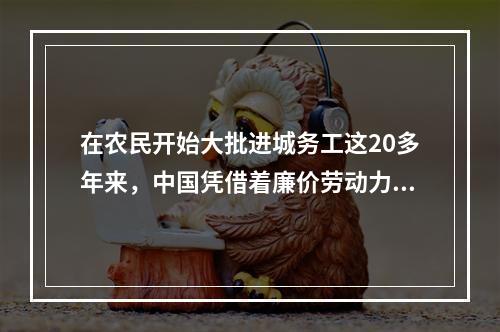 在农民开始大批进城务工这20多年来，中国凭借着廉价劳动力成为