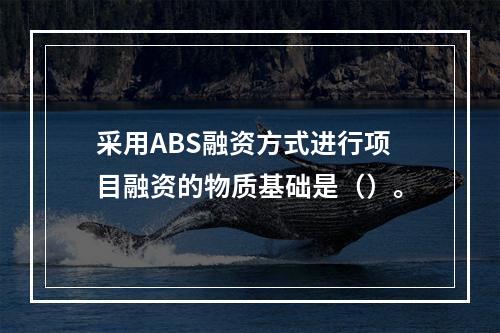 采用ABS融资方式进行项目融资的物质基础是（）。