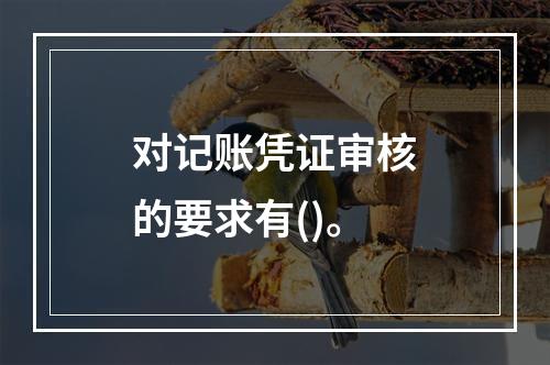 对记账凭证审核的要求有()。