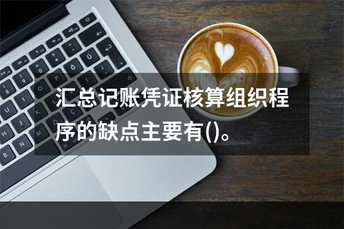 汇总记账凭证核算组织程序的缺点主要有()。