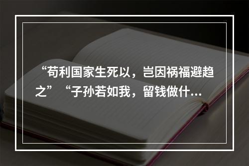 “苟利国家生死以，岂因祸福避趋之”“子孙若如我，留钱做什么？