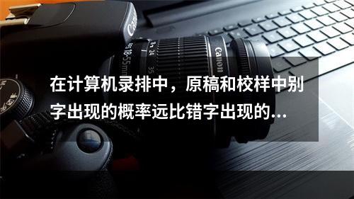 在计算机录排中，原稿和校样中别字出现的概率远比错字出现的概率