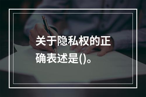 关于隐私权的正确表述是()。