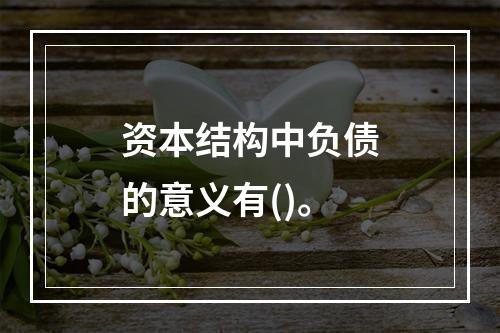 资本结构中负债的意义有()。