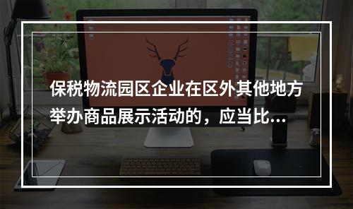 保税物流园区企业在区外其他地方举办商品展示活动的，应当比照海