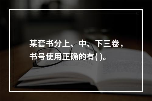 某套书分上、中、下三卷，书号使用正确的有( )。