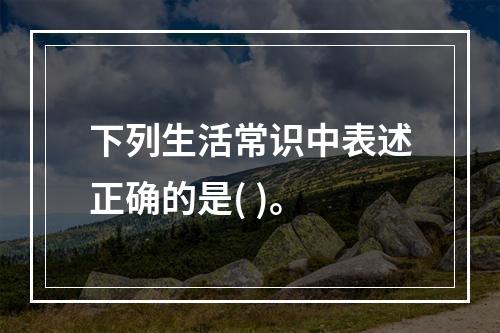 下列生活常识中表述正确的是( )。