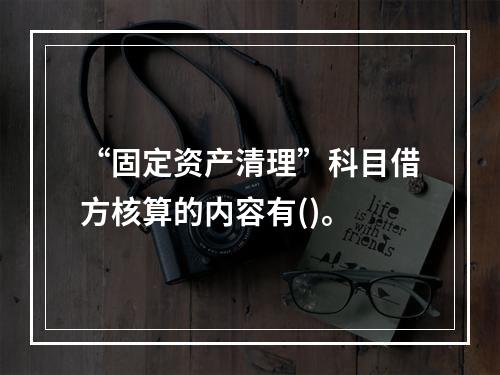 “固定资产清理”科目借方核算的内容有()。