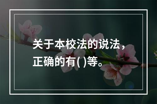 关于本校法的说法，正确的有( )等。