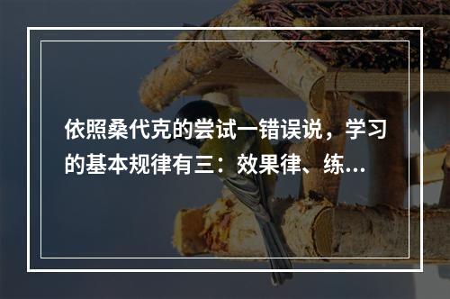 依照桑代克的尝试一错误说，学习的基本规律有三：效果律、练习律