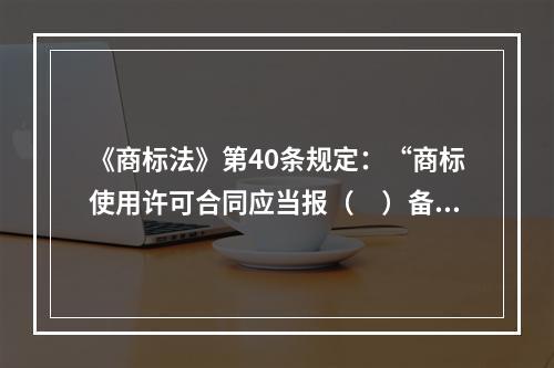 《商标法》第40条规定：“商标使用许可合同应当报（　）备案。