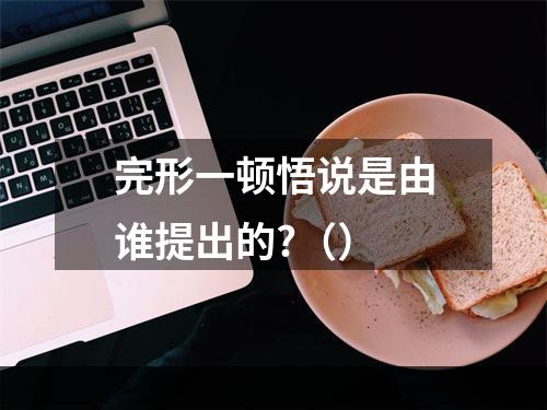 完形一顿悟说是由谁提出的?（）