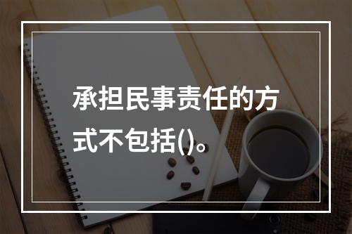 承担民事责任的方式不包括()。