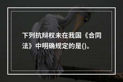 下列抗辩权未在我国《合同法》中明确规定的是()。