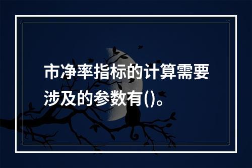 市净率指标的计算需要涉及的参数有()。