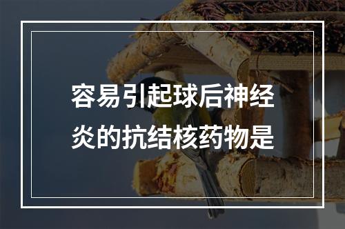 容易引起球后神经炎的抗结核药物是