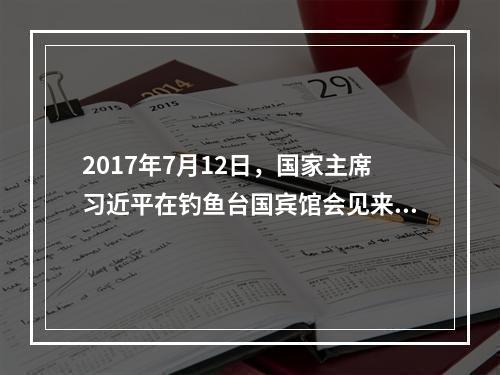 2017年7月12日，国家主席习近平在钓鱼台国宾馆会见来华出