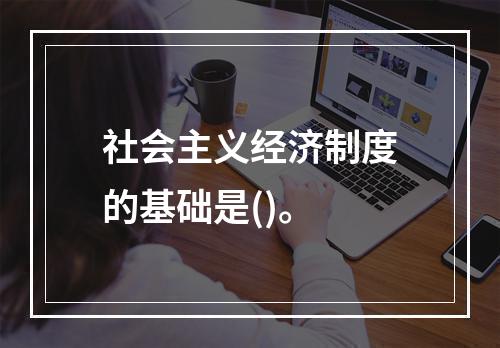 社会主义经济制度的基础是()。