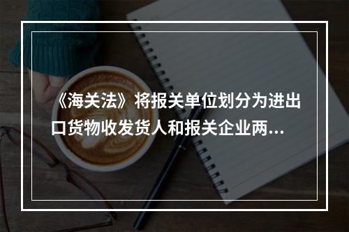 《海关法》将报关单位划分为进出口货物收发货人和报关企业两种类