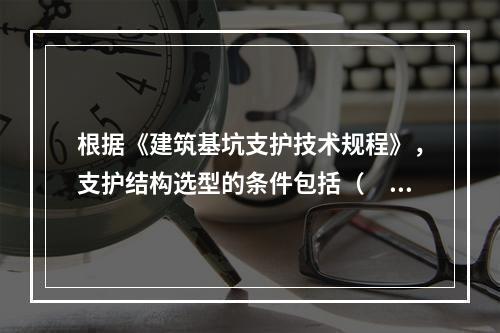 根据《建筑基坑支护技术规程》，支护结构选型的条件包括（　）。