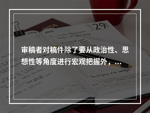 审稿者对稿件除了要从政治性、思想性等角度进行宏观把握外，还要