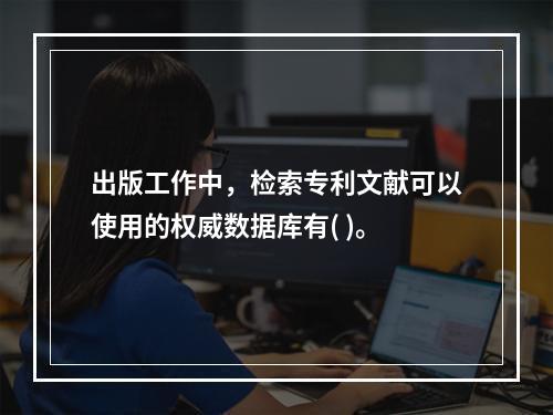 出版工作中，检索专利文献可以使用的权威数据库有( )。