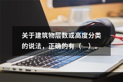 关于建筑物层数或高度分类的说法，正确的有（　）。