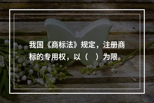 我国《商标法》规定，注册商标的专用权，以（　）为限。