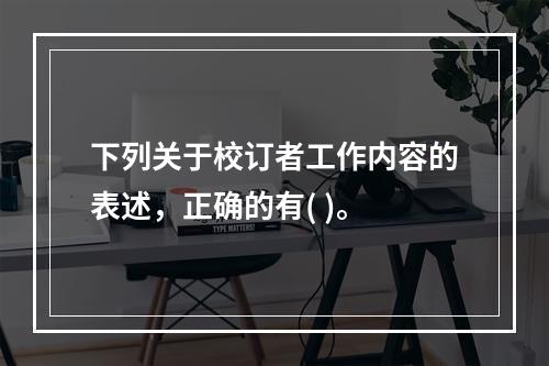 下列关于校订者工作内容的表述，正确的有( )。